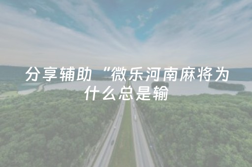 分享辅助“微乐河南麻将为什么总是输（专用辅牌神器免安装）