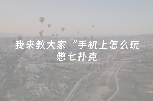 我来教大家“手机上怎么玩憋七扑克（专用辅牌神器免安装）