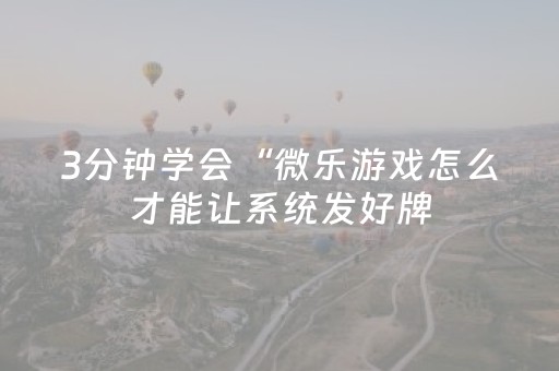 3分钟学会“微乐游戏怎么才能让系统发好牌（专用辅牌神器免安装）