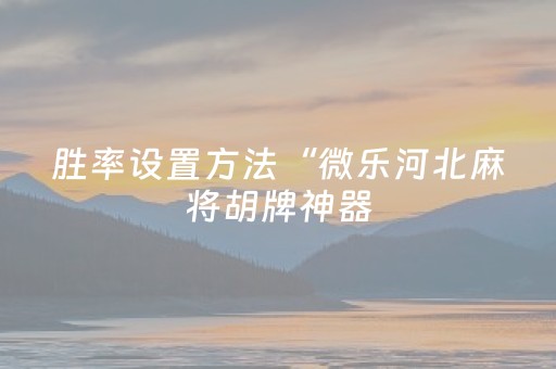胜率设置方法“微乐河北麻将胡牌神器（助赢神器通用版）