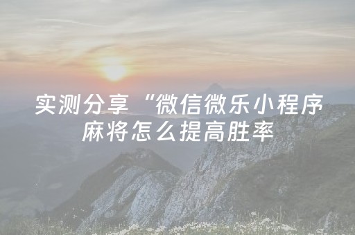 实测分享“微信微乐小程序麻将怎么提高胜率（专用辅牌神器免安装）