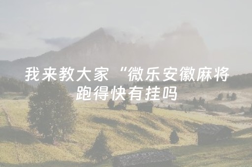 我来教大家“微乐安徽麻将跑得快有挂吗（助赢神器通用版）