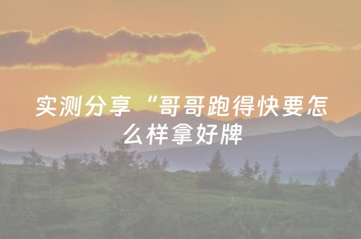实测分享“哥哥跑得快要怎么样拿好牌（助赢神器通用版）