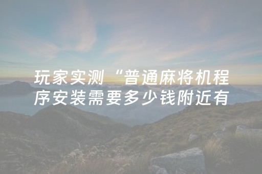 玩家实测“普通麻将机程序安装需要多少钱附近有没有安装麻将机”（详细透视教程）-哔哩哔哩