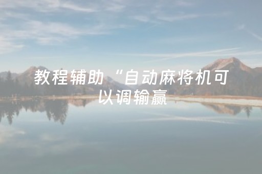 教程辅助“自动麻将机可以调输赢（专用辅牌神器免安装）