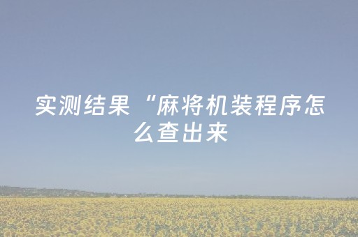 实测结果“麻将机装程序怎么查出来（助赢神器通用版）