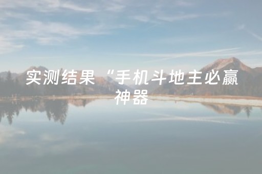 实测结果“手机斗地主必赢神器（助赢神器通用版）