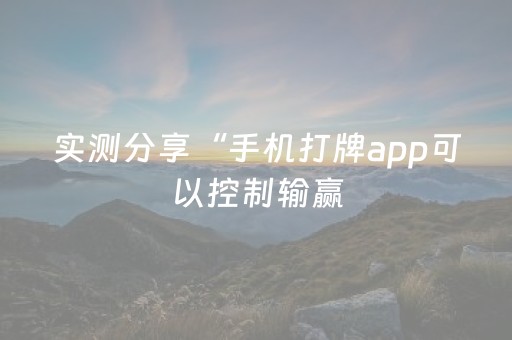 实测分享“手机打牌app可以控制输赢（助赢神器通用版）