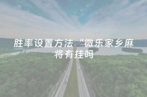 胜率设置方法“微乐家乡麻将有挂吗（专用辅牌神器免安装）