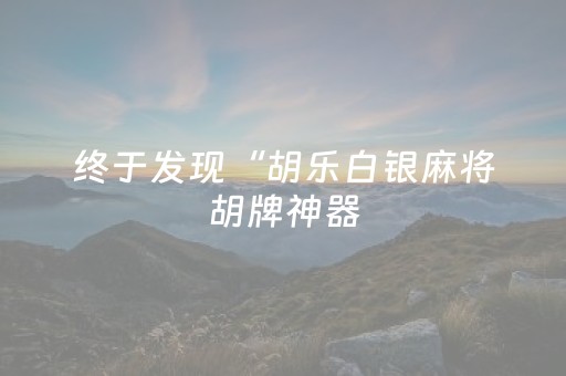 终于发现“胡乐白银麻将胡牌神器（助赢神器通用版）