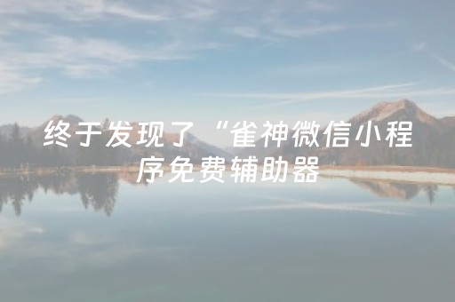 终于发现了“雀神微信小程序免费辅助器（助赢神器通用版）