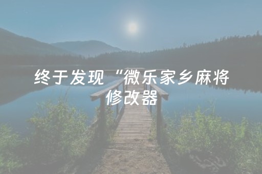 终于发现“微乐家乡麻将修改器（专用辅牌神器免安装）