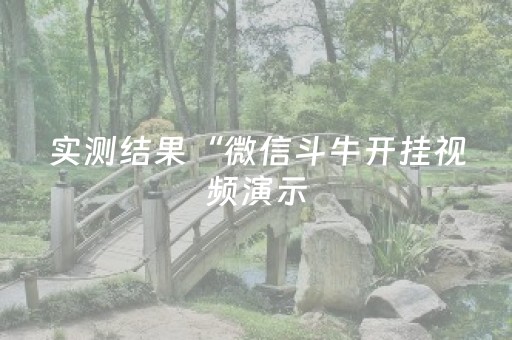 实测结果“微信斗牛开挂视频演示（助赢神器通用版）