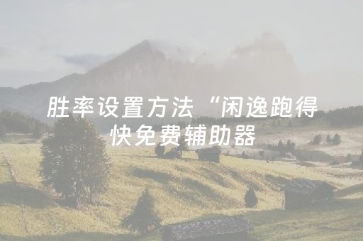 胜率设置方法“闲逸跑得快免费辅助器（专用辅牌神器免安装）