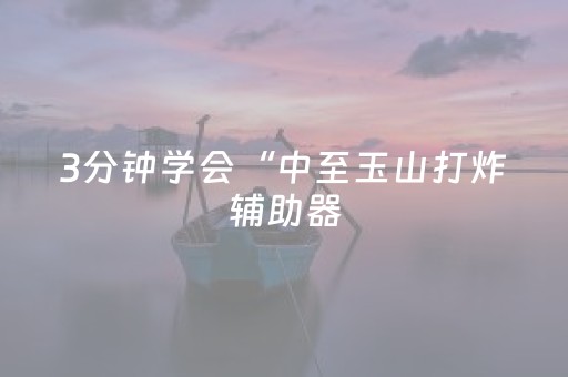 3分钟学会“中至玉山打炸辅助器（专用辅牌神器免安装）