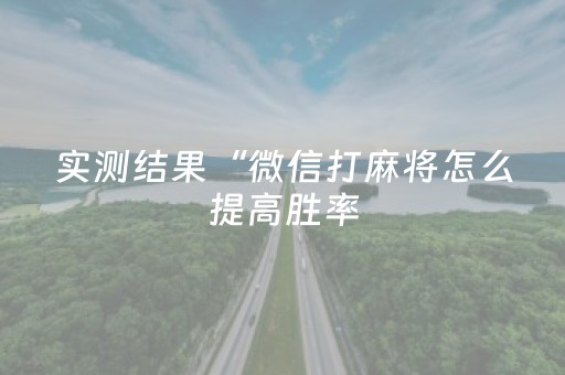 实测结果“微信打麻将怎么提高胜率（专用辅牌神器免安装）