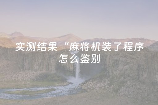 实测结果“麻将机装了程序怎么鉴别（专用辅牌神器免安装）