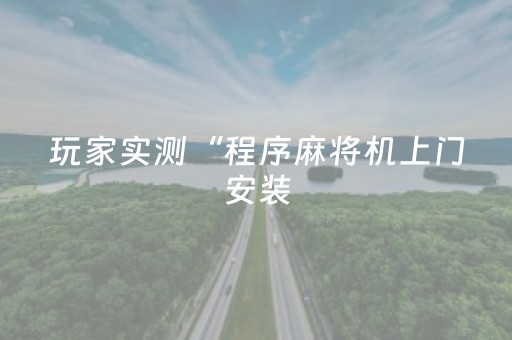 玩家实测“程序麻将机上门安装（助赢神器通用版）