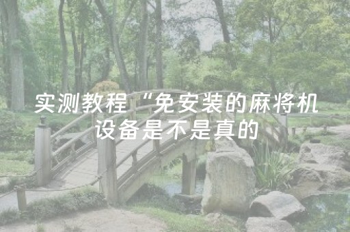 实测教程“免安装的麻将机设备是不是真的（专用辅牌神器免安装）