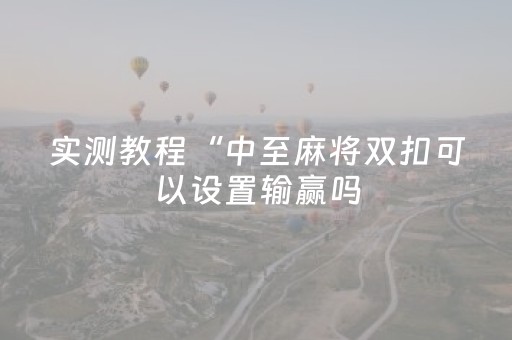 实测教程“中至麻将双扣可以设置输赢吗（专用辅牌神器免安装）