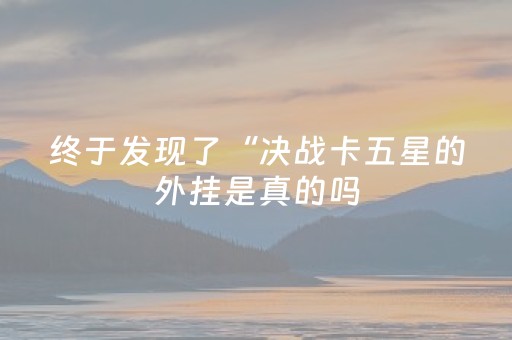 终于发现了“决战卡五星的外挂是真的吗（专用辅牌神器免安装）