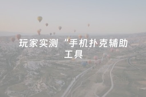玩家实测“手机扑克辅助工具（助赢神器通用版）