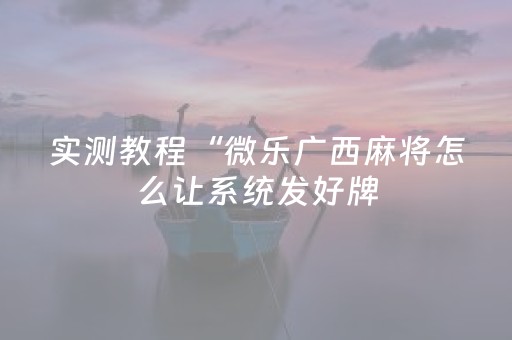 实测教程“微乐广西麻将怎么让系统发好牌（专用辅牌神器免安装）
