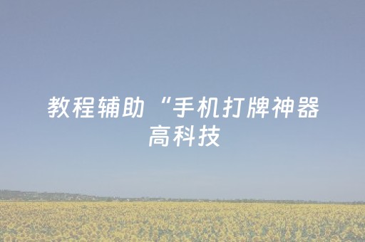 教程辅助“手机打牌神器高科技（助赢神器通用版）