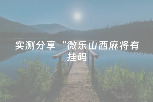 实测分享“微乐山西麻将有挂吗（助赢神器通用版）