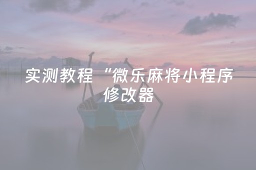 实测教程“微乐麻将小程序修改器（专用辅牌神器免安装）