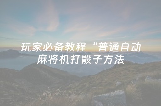 玩家必备教程“普通自动麻将机打骰子方法（专用辅牌神器免安装）