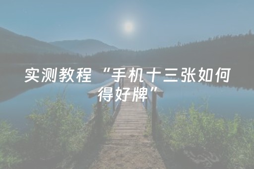 实测教程“手机十三张如何得好牌”（详细透视教程）-哔哩哔哩