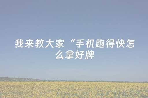 我来教大家“手机跑得快怎么拿好牌（专用辅牌神器免安装）