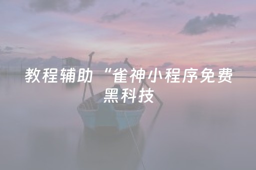 教程辅助“雀神小程序免费黑科技（专用辅牌神器免安装）