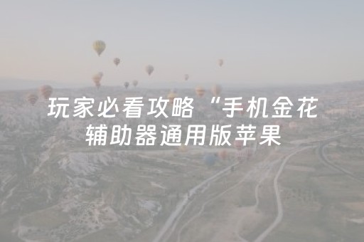 玩家必看攻略“手机金花辅助器通用版苹果（助赢神器通用版）