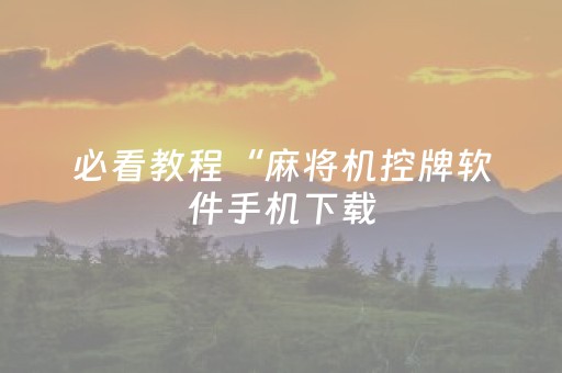 必看教程“麻将机控牌软件手机下载（助赢神器通用版）