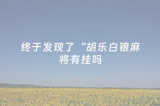 终于发现了“胡乐白银麻将有挂吗（助赢神器通用版）