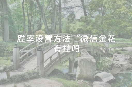 胜率设置方法“微信金花有挂吗（助赢神器通用版）