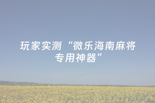 玩家实测“微乐海南麻将专用神器”（详细透视教程）-哔哩哔哩