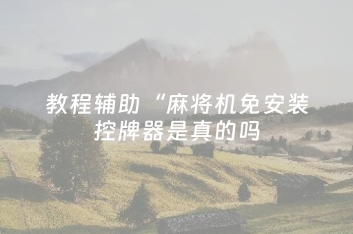 教程辅助“麻将机免安装控牌器是真的吗（助赢神器通用版）