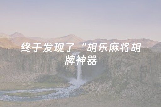 终于发现了“胡乐麻将胡牌神器（专用辅牌神器免安装）