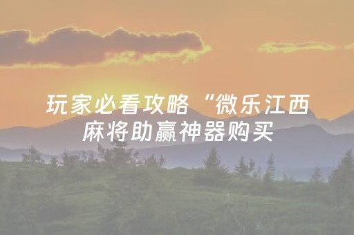 玩家必看攻略“微乐江西麻将助赢神器购买（助赢神器通用版）