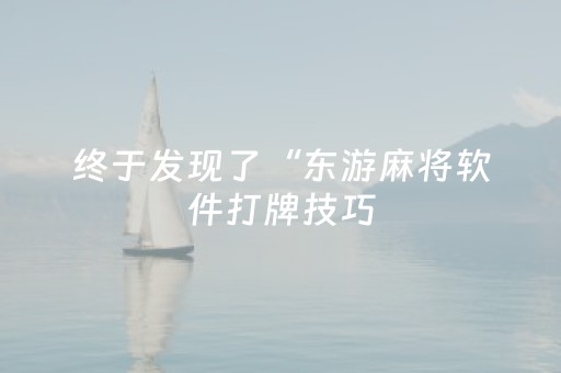 终于发现了“东游麻将软件打牌技巧（助赢神器通用版）