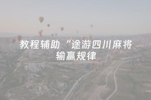 教程辅助“途游四川麻将输赢规律（专用辅牌神器免安装）