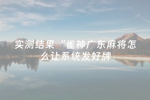 实测结果“雀神广东麻将怎么让系统发好牌（助赢神器通用版）