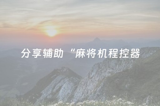 分享辅助“麻将机程控器（专用辅牌神器免安装）