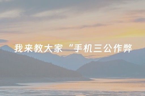 我来教大家“手机三公作弊（助赢神器通用版）