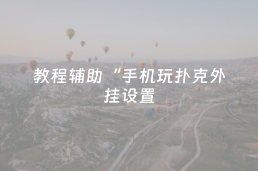 教程辅助“手机玩扑克外挂设置（专用辅牌神器免安装）