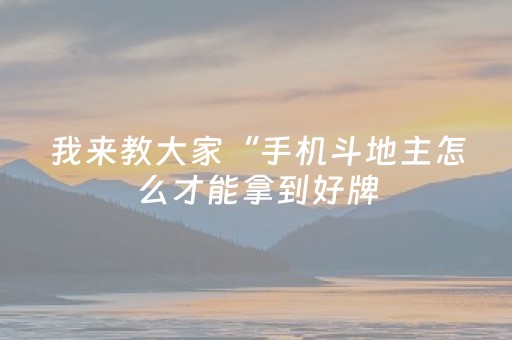 我来教大家“手机斗地主怎么才能拿到好牌（专用辅牌神器免安装）