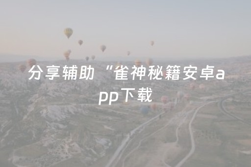 分享辅助“雀神秘籍安卓app下载（助赢神器通用版）